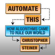 Automate This: How Algorithms Came to Rule Our World