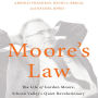 Moore's Law: The Life of Gordon Moore, Silicon Valley's Quiet Revolutionary