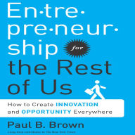 Entrepreneurship for the Rest of Us: How to Create Innovation and Opportunity Everywhere