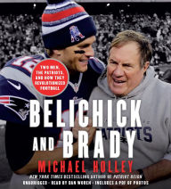 Belichick and Brady: Two Men, the Patriots, and How They Revolutionized Football