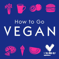 How To Go Vegan: The why, the how, and everything you need to make going vegan easy