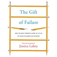 The Gift of Failure: How the Best Parents Learn to Let Go So Their Children Can Succeed