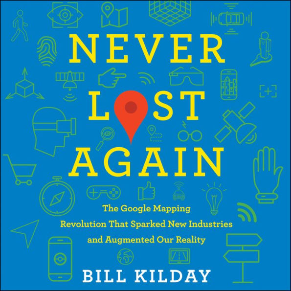 Never Lost Again: The Google Mapping Revolution That Sparked New Industries and Augmented Our Reality