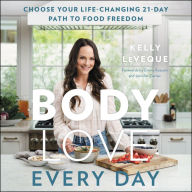 Body Love Every Day : Choose Your Life-Changing 21-Day Path to Food Freedom!