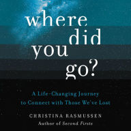 Where Did You Go?: A Life-Changing Journey to Connect with Those We've Lost