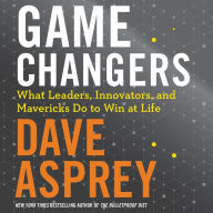 Game Changers: What Leaders, Innovators, and Mavericks Do To Win At Life