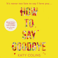 How to Say Goodbye: An emotional and uplifting new book about love, friendship and letting go