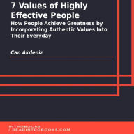 7 Values of Highly Effective People: How People Achieve Greatness by Incorporating Authentic Values Into Their Everyday