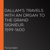 Dallam's Travels with an Organ to the Grand Signieur, 1599-1600