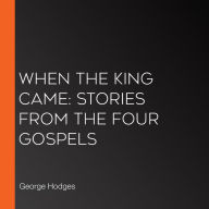 When the King Came: Stories from the Four Gospels