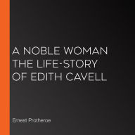 A Noble Woman The Life-Story of Edith Cavell