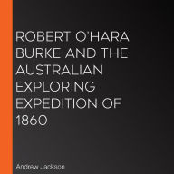 Robert O'Hara Burke and the Australian Exploring Expedition of 1860