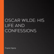Oscar Wilde: His Life and Confessions