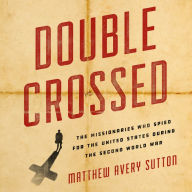 Double Crossed: The Missionaries Who Spied for the United States During the Second World War