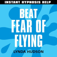 Beat Fear of Flying - Instant Hypnosis Help: Help for People in a Hurry!