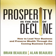 Prosperity in The Age of Decline: How to Lead Your Business and Preserve Wealth Through the Coming Business Cycles