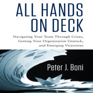 All Hands on Deck: Navigating Your Team Through Crises, Getting Your Organization Unstuck, and Emerging Victorious