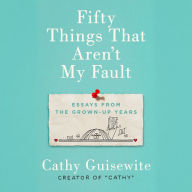 Fifty Things That Aren't My Fault: Essays from the Grown-up Years