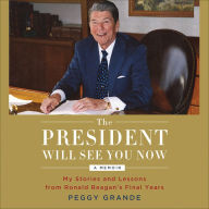 The President Will See You Now: My Stories and Lessons from Ronald Reagan's Final Years