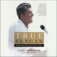 True Reagan: What Made Ronald Reagan Great and Why It Matters