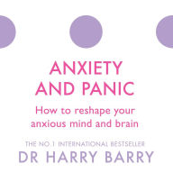 Anxiety and Panic: How to reshape your anxious mind and brain