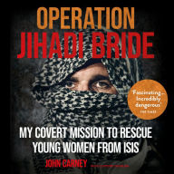 Operation Jihadi Bride: The Covert Mission to Rescue Young Women from ISIS