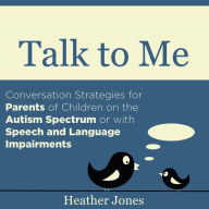 Talk to Me: Conversation Strategies for Parents of Children on the Autism Spectrum or with Speech and Language Impairments