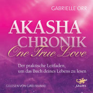 Akasha Chronik - One True Love: Der praktische Leitfaden, um das Buch deines Lebens zu lesen