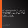 Robinson Crusoe Written Anew for Children