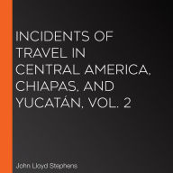 Incidents of Travel in Central America, Chiapas, and Yucatán, Vol. 2