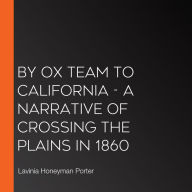 By Ox Team to California - A Narrative of Crossing the Plains in 1860