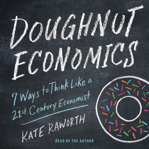 Doughnut Economics: Seven Ways to Think Like a 21st-Century Economist