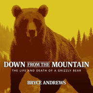 Down from the Mountain: The Life and Death of a Grizzly Bear