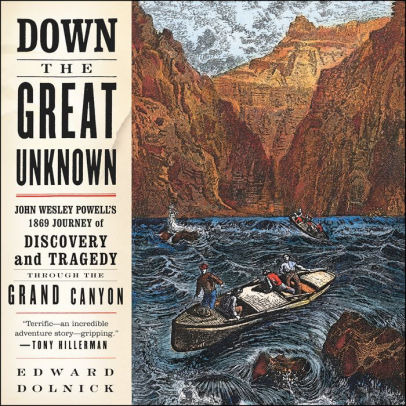 Title: Down the Great Unknown: John Wesley Powell's 1869 Journey of Discovery and Tragedy Through the Grand Canyon, Author: Edward  Dolnick, Danny Campbell