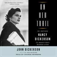 On Her Trail: My Mother, Nancy Dickerson, TV News' First Woman Star