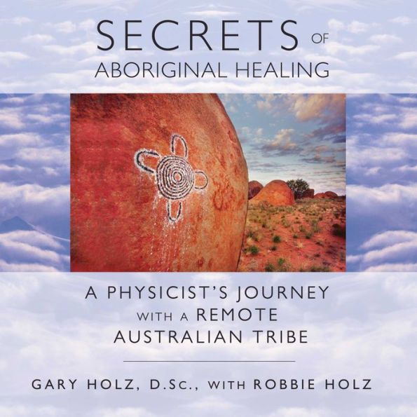 Secrets of Aboriginal Healing: A Physicist's Journey with a Remote Australian Tribe