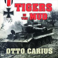 Tigers in the Mud: The Combat Career of German Panzer Commander Otto Carius