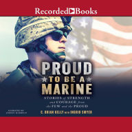 Proud to Be a Marine: Stories of Strength and Courage from the Few and the Proud