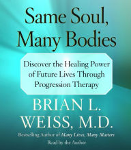 Same Soul, Many Bodies: Discover the Healing Power of Future Lives through Progression Therapy (Abridged)