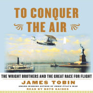 To Conquer the Air: The Wright Brothers and the Great Race for Flight (Abridged)