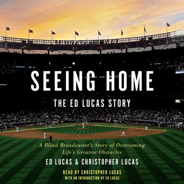 Seeing Home: The Ed Lucas Story: A Blind Broadcaster's Story of Overcoming Life's Greatest Obstacles