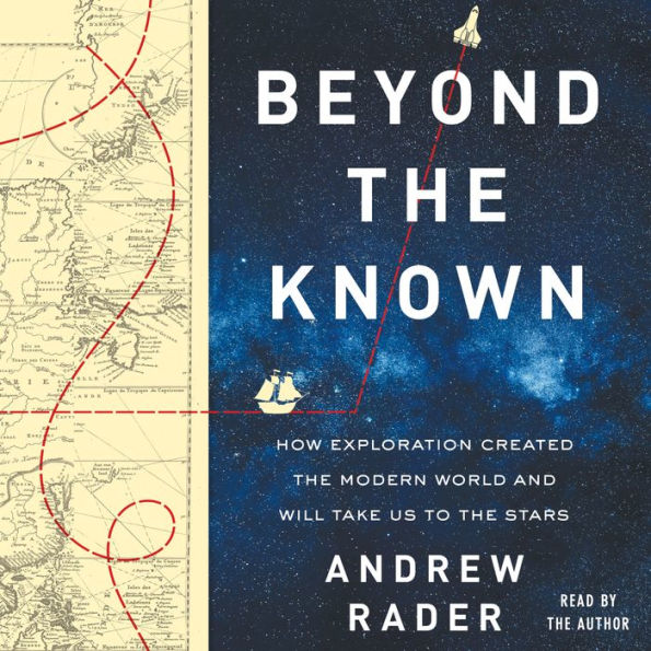 Beyond the Known: How Exploration Created the Modern World and Will Take Us to the Stars