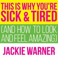 This Is Why You're Sick and Tired: And How to Look and Feel Amazing