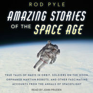 Amazing Stories of the Space Age: True Tales of Nazis in Orbit, Soldiers on the Moon, Orphaned Martian Robots, and Other Fascinating Accounts from the Annals of Spaceflight