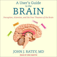 A User's Guide to the Brain: Perception, Attention, and the Four Theaters of the Brain