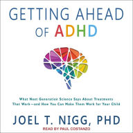 Getting Ahead of ADHD: What Next-Generation Science Says about Treatments That Work and How You Can Make Them Work for Your Child