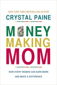 The Money-Making Mom: How Every Woman Can Earn More and Make a Difference