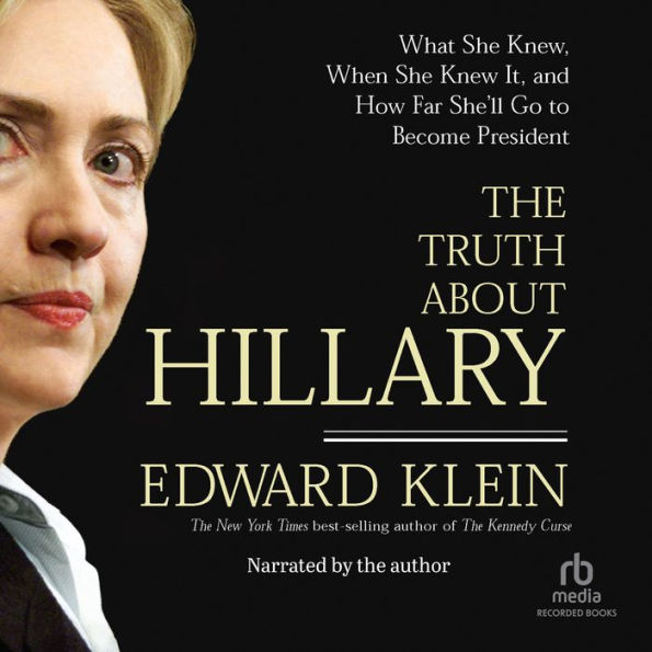 The Truth About Hillary: What She Knew, When She Knew It, and How Far She'll Go to Become President