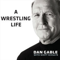 A Wrestling Life: The Inspiring Stories of Dan Gable