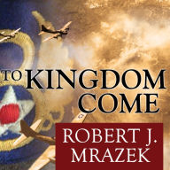 To Kingdom Come: An Epic Saga of Survival in the Air War Over Germany